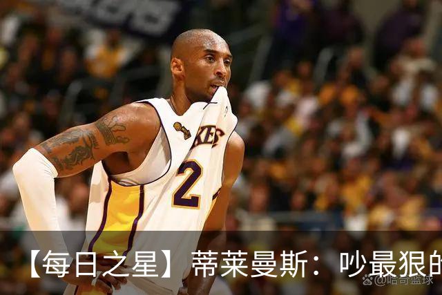 【每日之星】蒂莱曼斯：吵最狠的架进最绝的球 从内讧主角到球队英雄