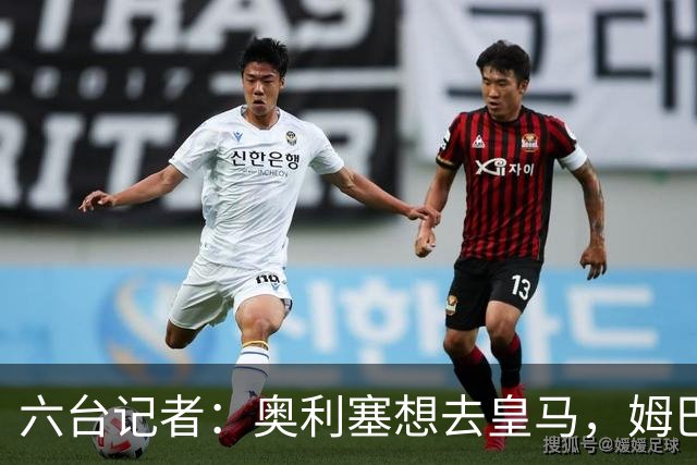 六台记者：奥利塞想去皇马，姆巴佩私下劝他向拜仁施压以便加盟