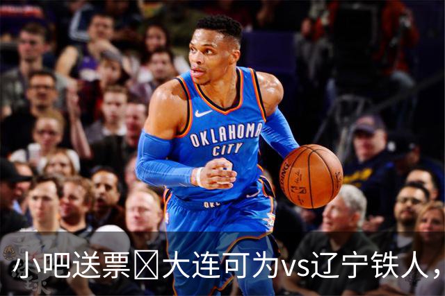 小吧送票🎁大连可为vs辽宁铁人，吧友快来互动赢球票🔥