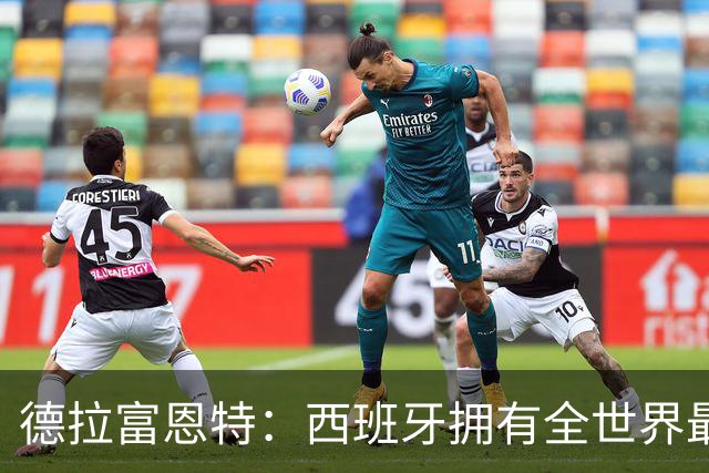 德拉富恩特：西班牙拥有全世界最好的中场，可以媲美2010年的阵容