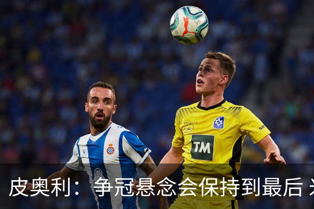皮奥利：争冠悬念会保持到最后 米兰这场踢得不好