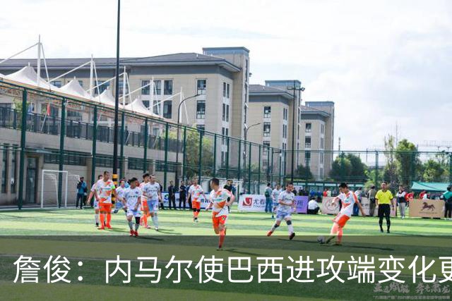詹俊：内马尔使巴西进攻端变化更多 巴西进攻端是无解一般的存在