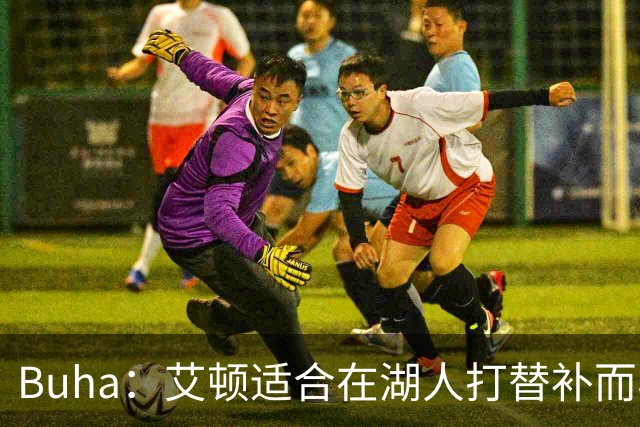 Buha：艾顿适合在湖人打替补而非首发 湖人需引入能防文班大个子