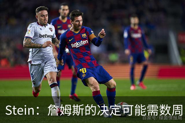 Stein：詹姆斯的决定可能需数周 回骑士具有童话结局优势